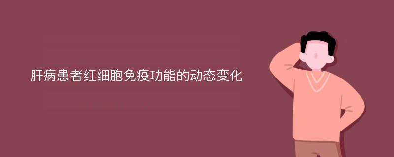 肝病患者红细胞免疫功能的动态变化