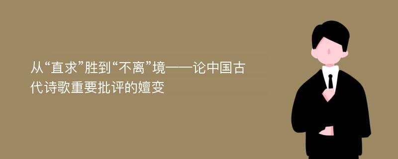 从“直求”胜到“不离”境——论中国古代诗歌重要批评的嬗变