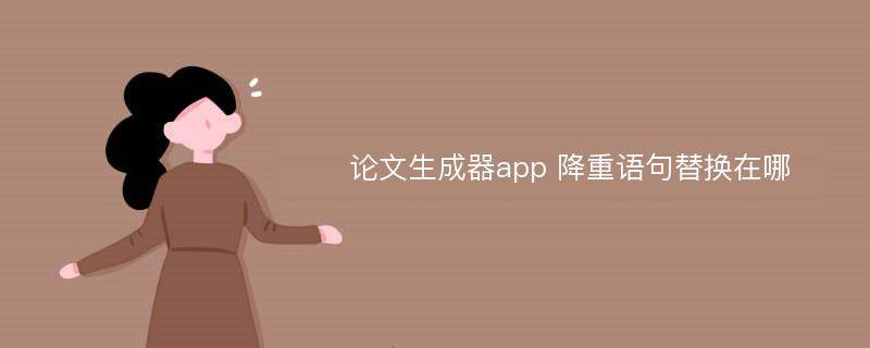 论文生成器app 降重语句替换在哪