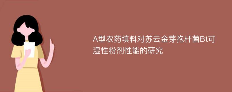 A型农药填料对苏云金芽孢杆菌Bt可湿性粉剂性能的研究