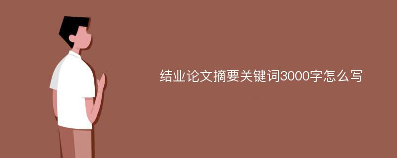 结业论文摘要关键词3000字怎么写