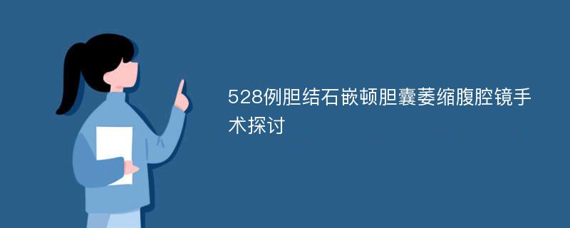 528例胆结石嵌顿胆囊萎缩腹腔镜手术探讨