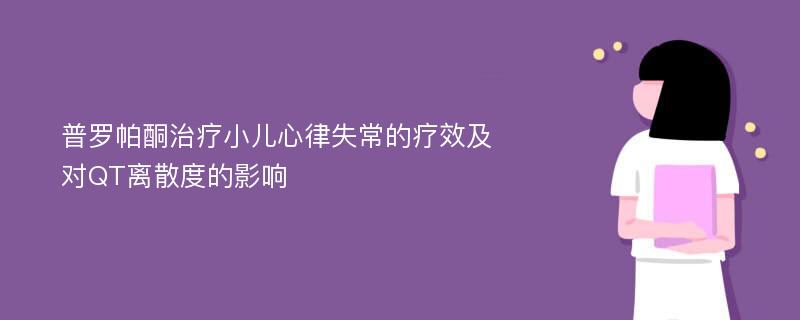 普罗帕酮治疗小儿心律失常的疗效及对QT离散度的影响