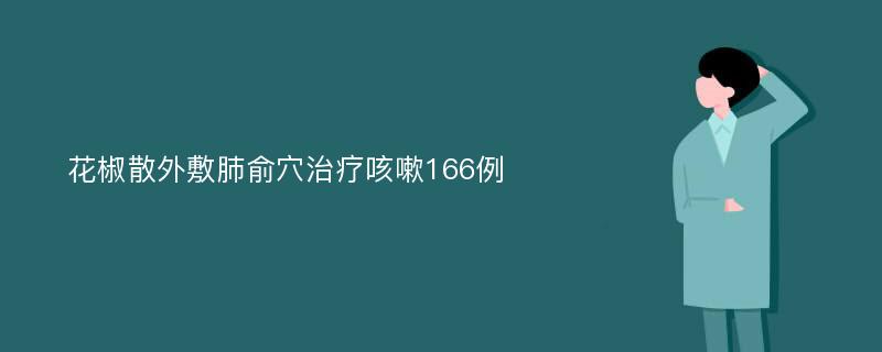 花椒散外敷肺俞穴治疗咳嗽166例