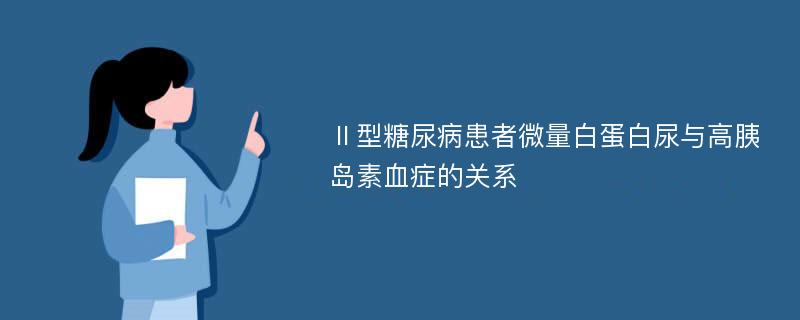 Ⅱ型糖尿病患者微量白蛋白尿与高胰岛素血症的关系