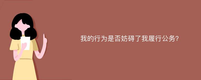 我的行为是否妨碍了我履行公务？