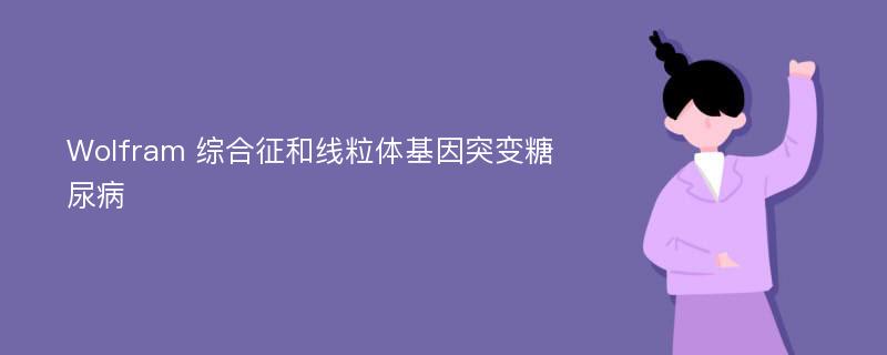 Wolfram 综合征和线粒体基因突变糖尿病