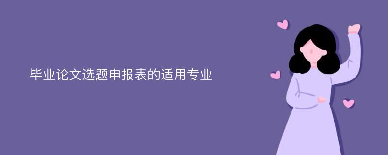 毕业论文选题申报表的适用专业