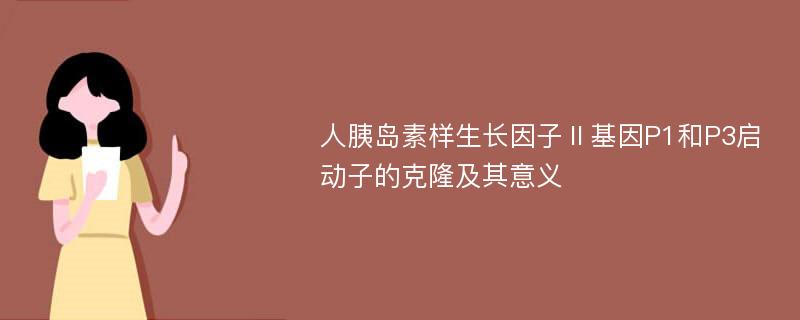 人胰岛素样生长因子Ⅱ基因P1和P3启动子的克隆及其意义