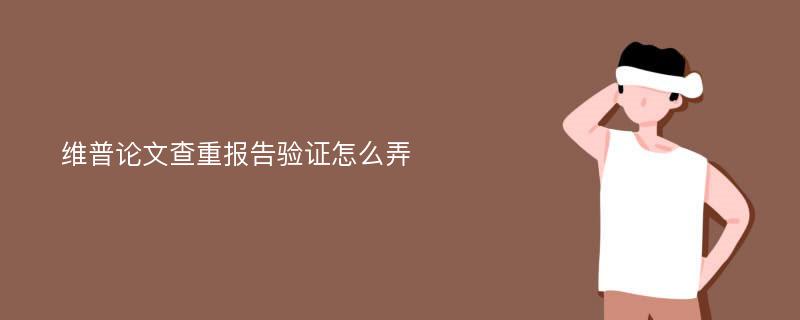 维普论文查重报告验证怎么弄