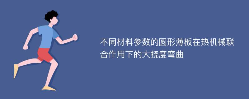 不同材料参数的圆形薄板在热机械联合作用下的大挠度弯曲