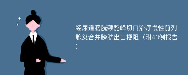 经尿道膀胱颈驼峰切口治疗慢性前列腺炎合并膀胱出口梗阻（附43例报告）