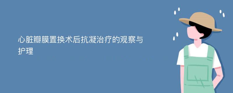 心脏瓣膜置换术后抗凝治疗的观察与护理