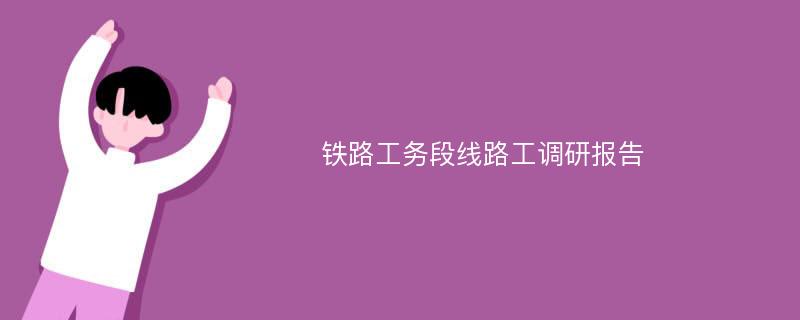 铁路工务段线路工调研报告