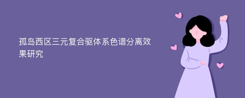 孤岛西区三元复合驱体系色谱分离效果研究