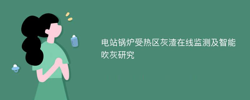 电站锅炉受热区灰渣在线监测及智能吹灰研究