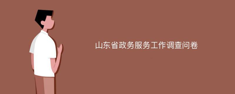 山东省政务服务工作调查问卷