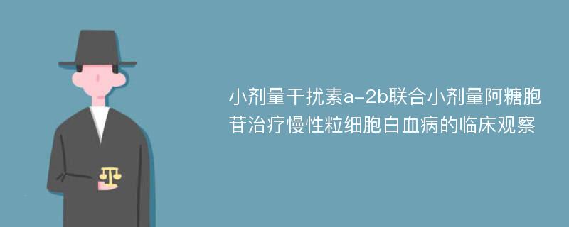 小剂量干扰素a-2b联合小剂量阿糖胞苷治疗慢性粒细胞白血病的临床观察