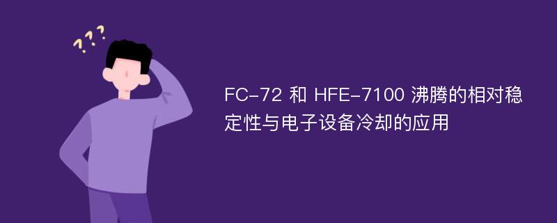 FC-72 和 HFE-7100 沸腾的相对稳定性与电子设备冷却的应用