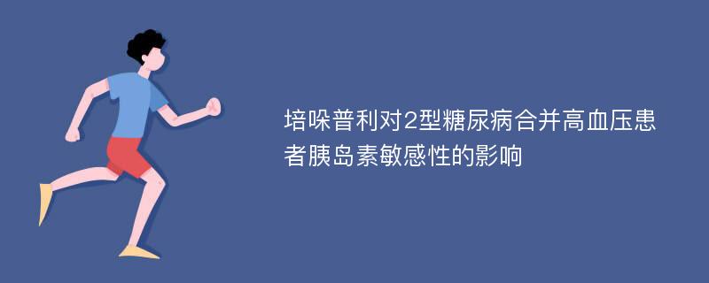 培哚普利对2型糖尿病合并高血压患者胰岛素敏感性的影响